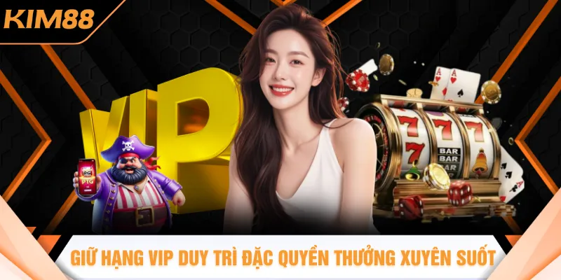 Giữ hạng VIP giúp duy trì đặc quyền thưởng xuyên suốt